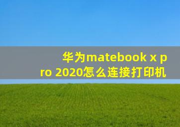 华为matebook x pro 2020怎么连接打印机